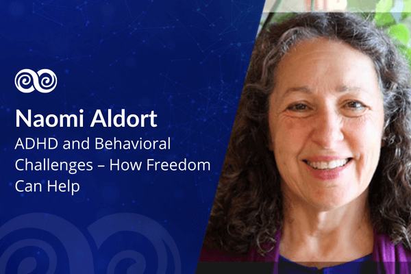 ADHD and Behavioral Challenges – How Freedom can Help with Naomi Aldort