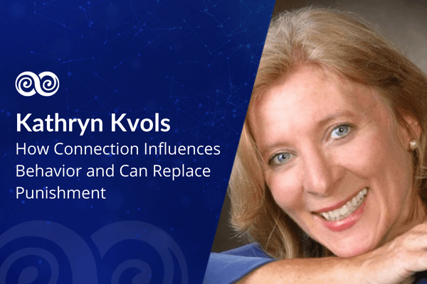 How Connection Influences Behavior and Can Replace Punishment with Kathryn Kvols